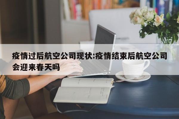 疫情过后航空公司现状:疫情结束后航空公司会迎来春天吗