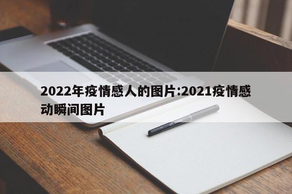 2022年疫情感人的图片:2021疫情感动瞬间图片