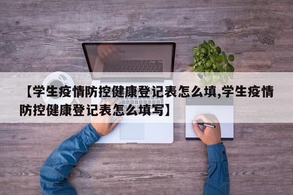 【学生疫情防控健康登记表怎么填,学生疫情防控健康登记表怎么填写】