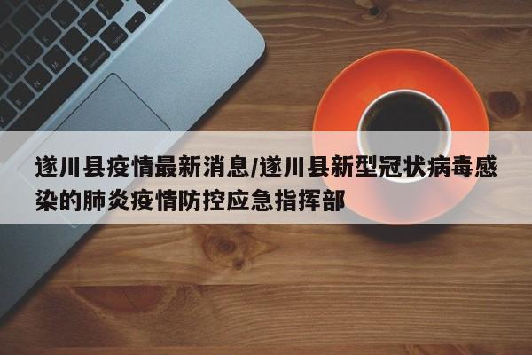 遂川县疫情最新消息/遂川县新型冠状病毒感染的肺炎疫情防控应急指挥部