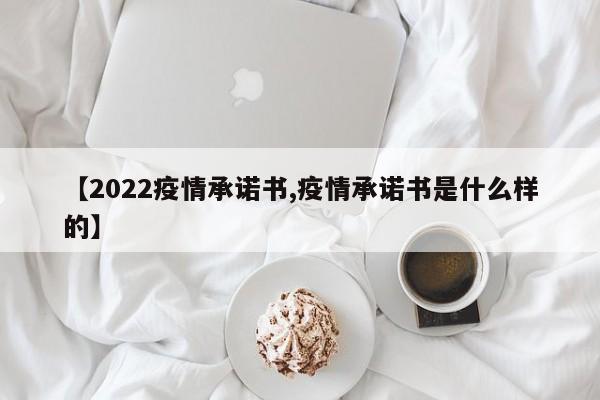 【2022疫情承诺书,疫情承诺书是什么样的】