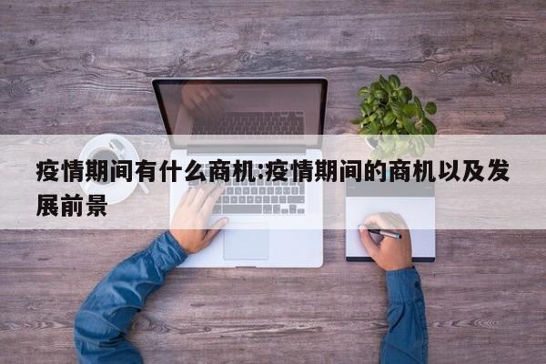 疫情期间有什么商机:疫情期间的商机以及发展前景