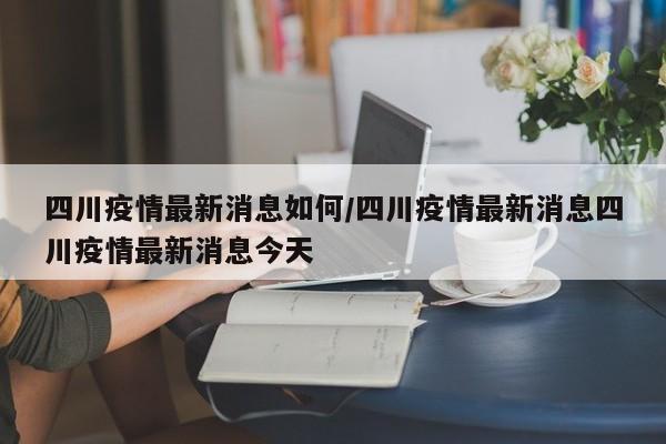 四川疫情最新消息如何/四川疫情最新消息四川疫情最新消息今天
