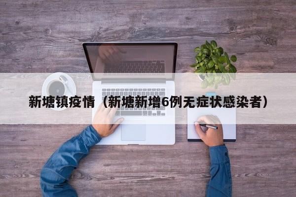 新塘镇疫情（新塘新增6例无症状感染者）