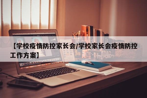 【学校疫情防控家长会/学校家长会疫情防控工作方案】