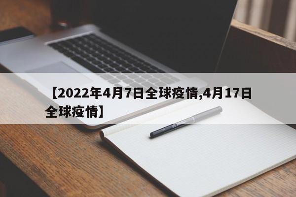 【2022年4月7日全球疫情,4月17日全球疫情】
