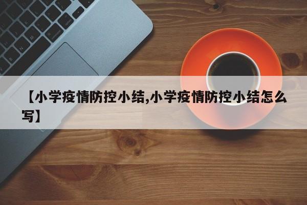 【小学疫情防控小结,小学疫情防控小结怎么写】