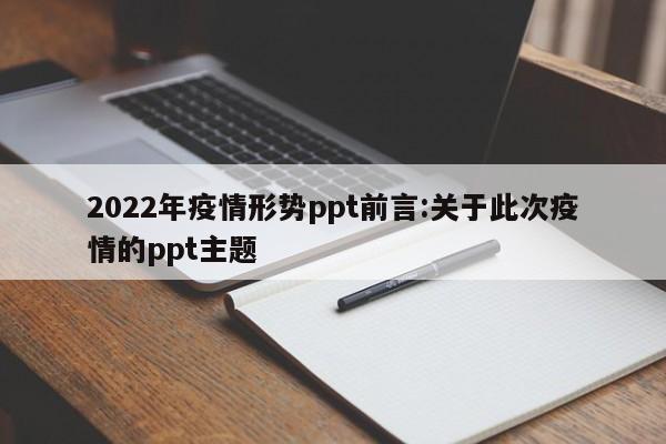 2022年疫情形势ppt前言:关于此次疫情的ppt主题