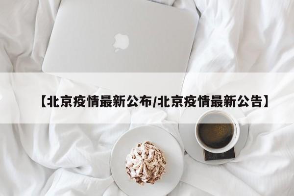 【北京疫情最新公布/北京疫情最新公告】