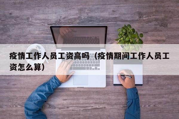 疫情工作人员工资高吗（疫情期间工作人员工资怎么算）