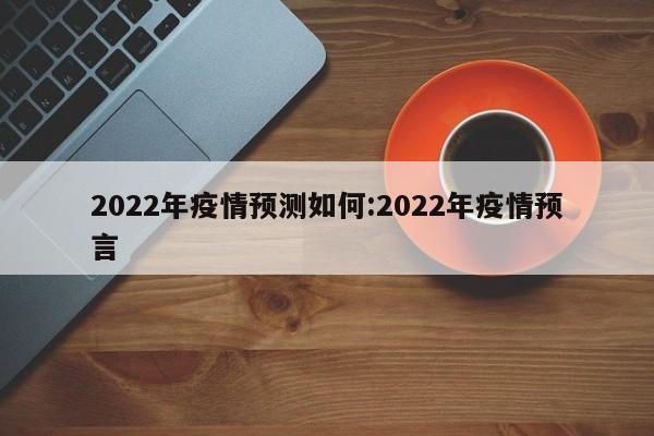 2022年疫情预测如何:2022年疫情预言