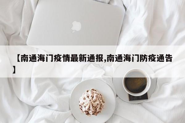 【南通海门疫情最新通报,南通海门防疫通告】