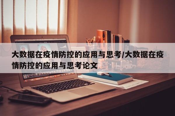大数据在疫情防控的应用与思考/大数据在疫情防控的应用与思考论文