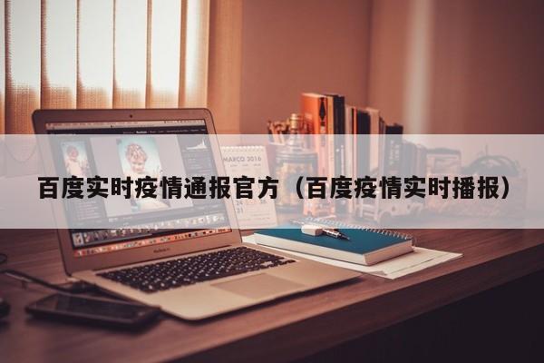 百度实时疫情通报官方（百度疫情实时播报）