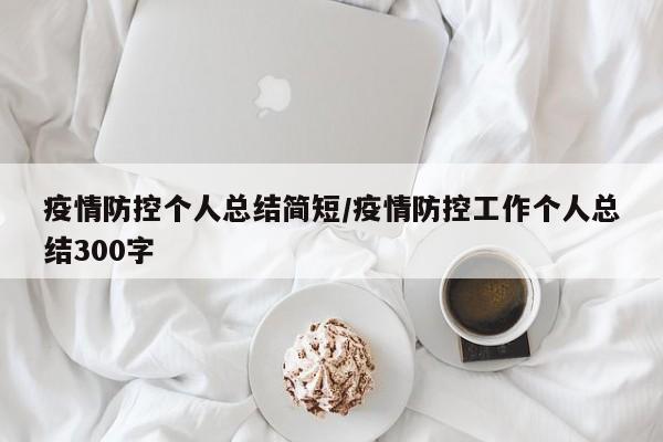 疫情防控个人总结简短/疫情防控工作个人总结300字