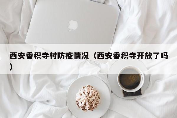 西安香积寺村防疫情况（西安香积寺开放了吗）
