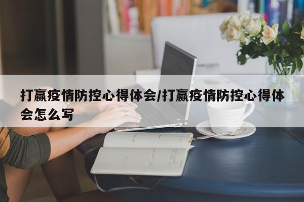 打赢疫情防控心得体会/打赢疫情防控心得体会怎么写