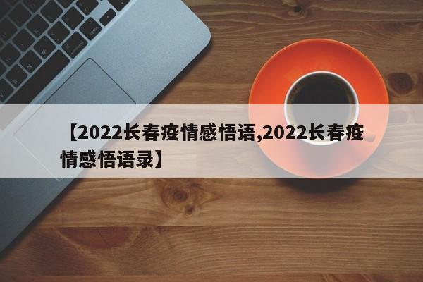 【2022长春疫情感悟语,2022长春疫情感悟语录】