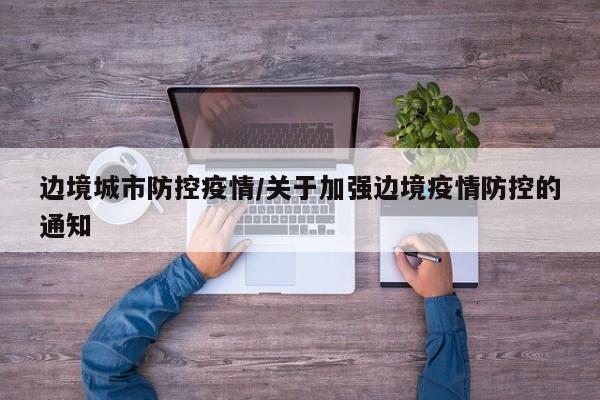 边境城市防控疫情/关于加强边境疫情防控的通知
