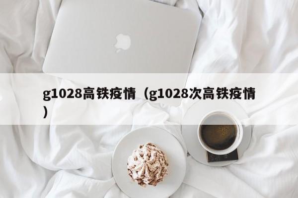 g1028高铁疫情（g1028次高铁疫情）