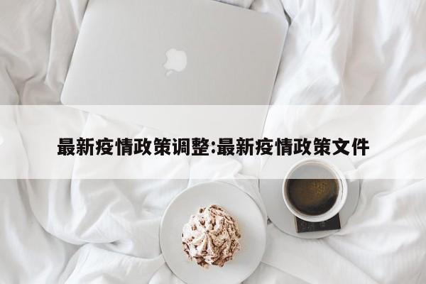 最新疫情政策调整:最新疫情政策文件
