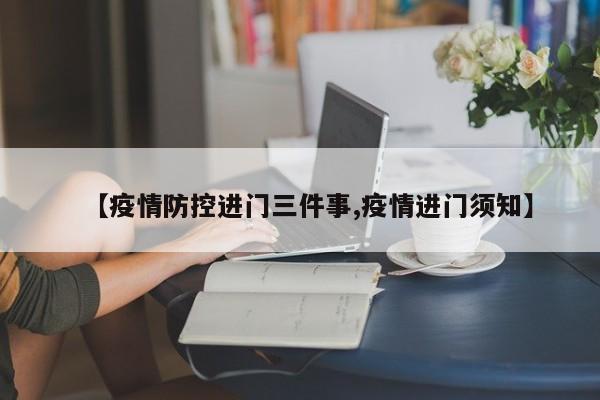 【疫情防控进门三件事,疫情进门须知】