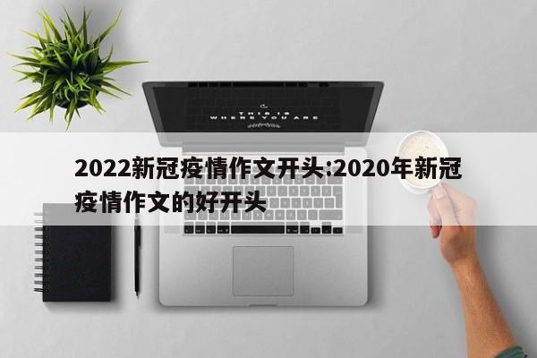 2022新冠疫情作文开头:2020年新冠疫情作文的好开头