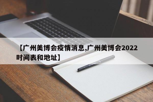 【广州美博会疫情消息,广州美博会2022时间表和地址】