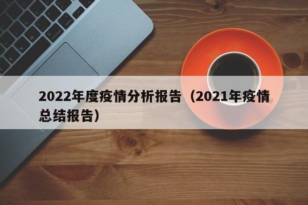 2022年度疫情分析报告（2021年疫情总结报告）