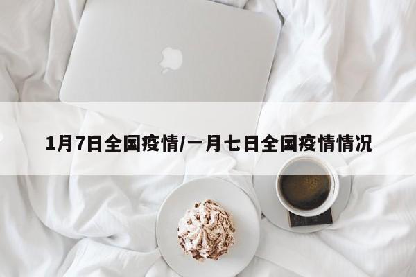 1月7日全国疫情/一月七日全国疫情情况