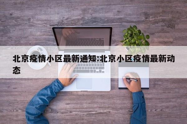 北京疫情小区最新通知:北京小区疫情最新动态