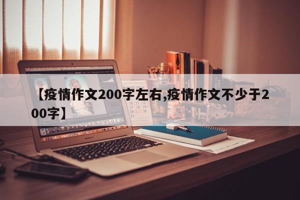 【疫情作文200字左右,疫情作文不少于200字】