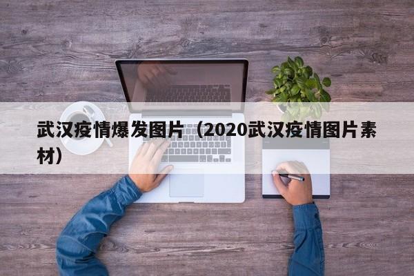 武汉疫情爆发图片（2020武汉疫情图片素材）