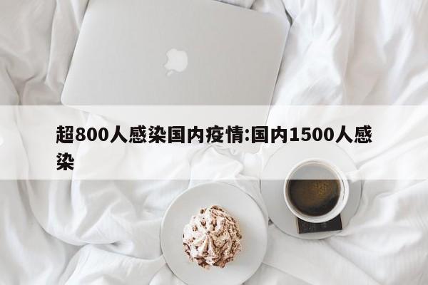 超800人感染国内疫情:国内1500人感染
