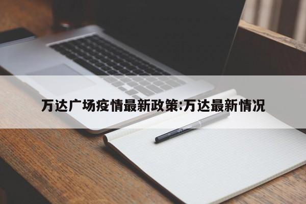 万达广场疫情最新政策:万达最新情况