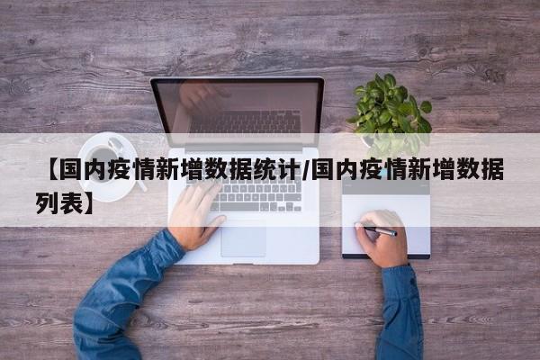 【国内疫情新增数据统计/国内疫情新增数据列表】
