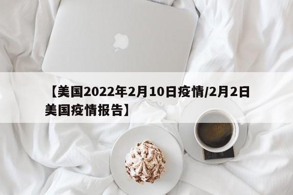 【美国2022年2月10日疫情/2月2日美国疫情报告】
