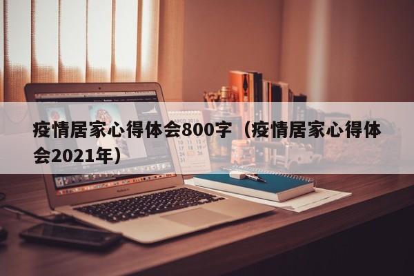 疫情居家心得体会800字（疫情居家心得体会2021年）