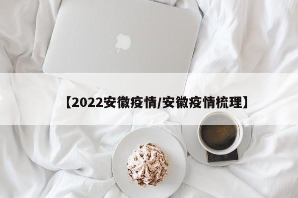 【2022安徽疫情/安徽疫情梳理】