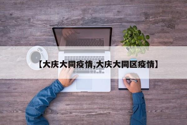 【大庆大同疫情,大庆大同区疫情】