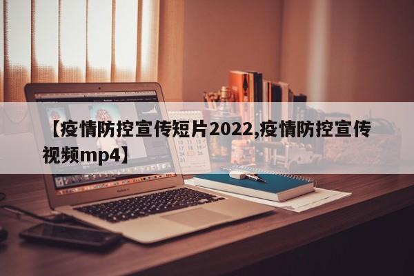 【疫情防控宣传短片2022,疫情防控宣传视频mp4】