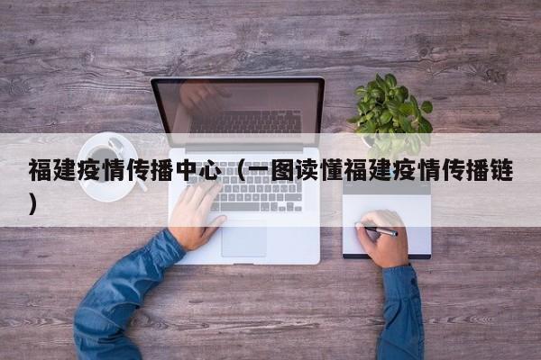 福建疫情传播中心（一图读懂福建疫情传播链）