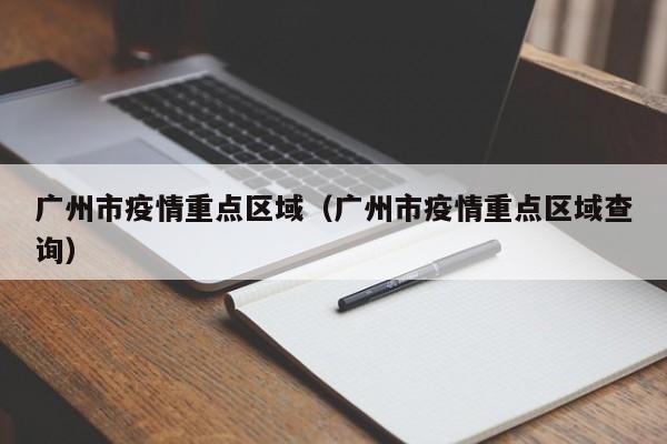 广州市疫情重点区域（广州市疫情重点区域查询）
