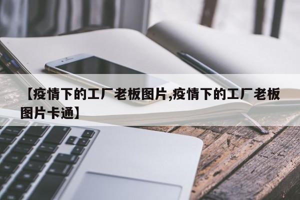 【疫情下的工厂老板图片,疫情下的工厂老板图片卡通】