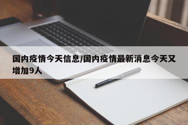 国内疫情今天信息/国内疫情最新消息今天又增加9人