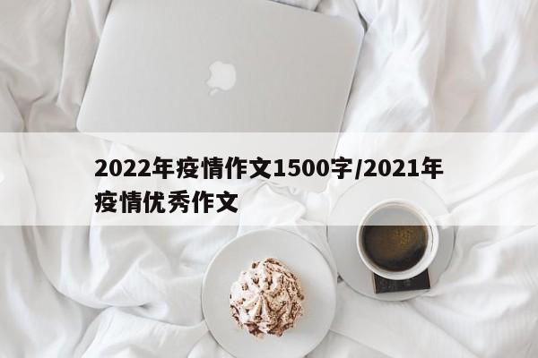 2022年疫情作文1500字/2021年疫情优秀作文