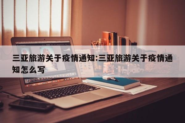 三亚旅游关于疫情通知:三亚旅游关于疫情通知怎么写