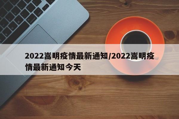 2022嵩明疫情最新通知/2022嵩明疫情最新通知今天