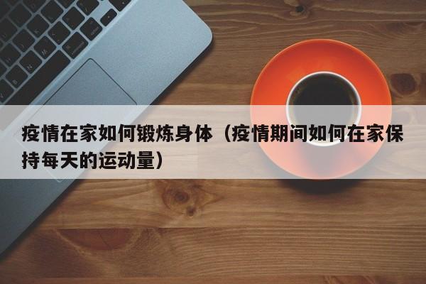 疫情在家如何锻炼身体（疫情期间如何在家保持每天的运动量）