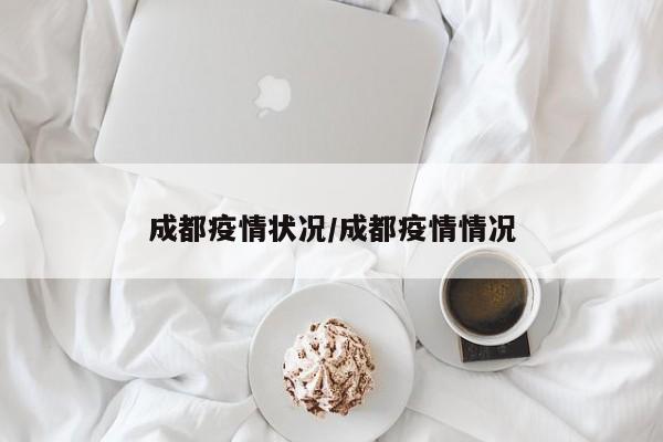成都疫情状况/成都疫情情况